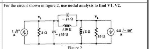 For the circuit shown in figure 2, use nodal analysis to find V1, V2.
- i50
i 10 2
-j 10 0
0.5 - 90*
10
Figure 2
