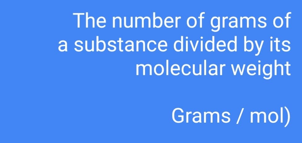 The number of grams of
a substance divided by its
molecular weight
Grams / mol)
