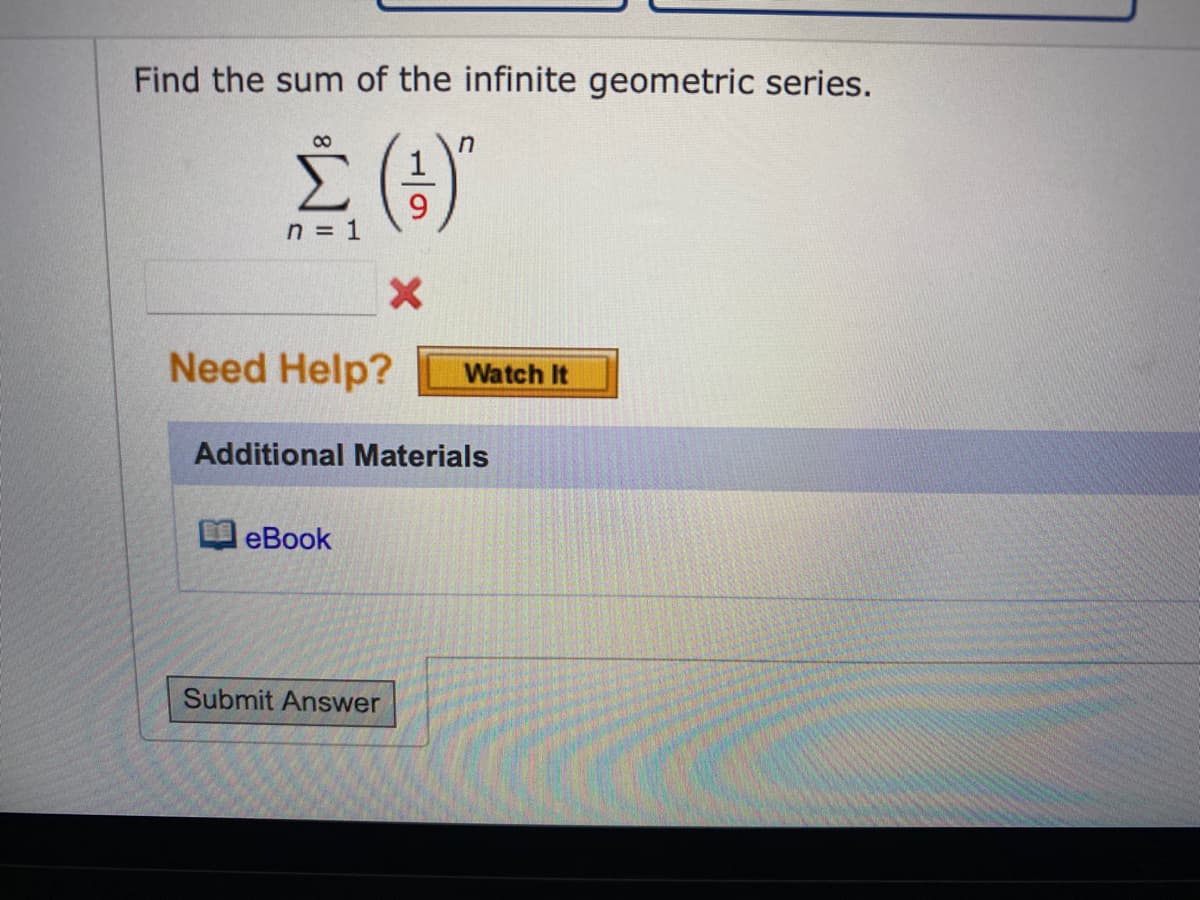 Find the sum of the infinite geometric series.
n
Σ. (3)
n = 1
X
Need Help?
Additional Materials
eBook
Watch It
Submit Answer