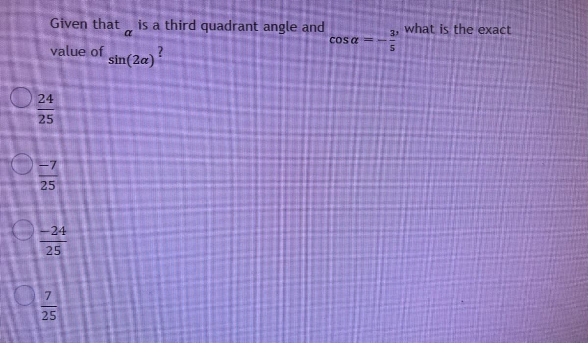 Given that
is a third quadrant angle and
what is the exact
32
COs a =-.
value of
sin(2a)?
24
25
-7
25
-24
25
25
