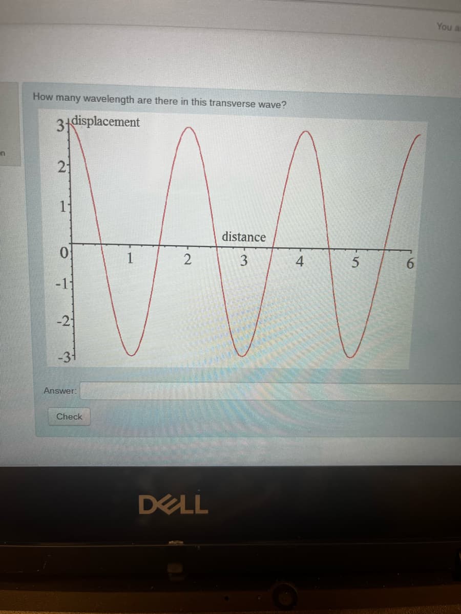 You ar
How many wavelength are there in this transverse wave?
3displacement
un
21
distance
0.
1
2
4
6.
-1
-21
-31
Answer:
Check
DELL
3.
