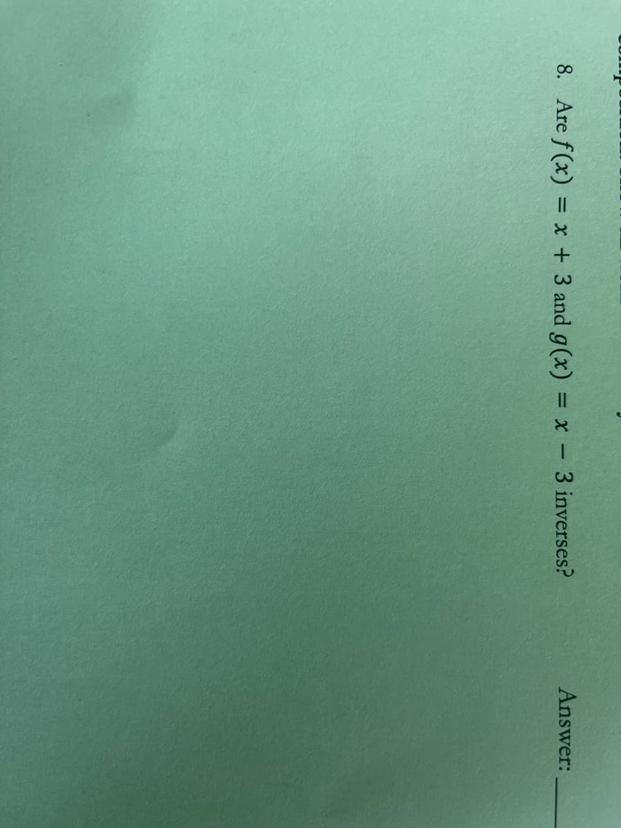 8. Are f(x) = x + 3 and g(x) = x - 3 inverses?
Answer:
%3D
%3D
