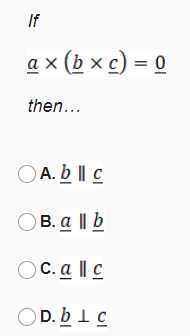 If
а x (ьxс) -о
then...
O A. b || c
OB. a || b
O C. a || c
OD. b1 c
