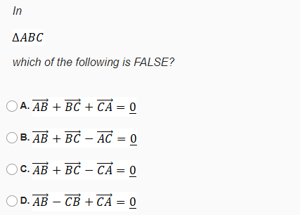 In
ДАВС
which of the following is FALSE?
OA. AB + BC + CẢ = 0
Ов. АВ + Вс — АС — 0
OC. AB + BC – CẢ = 0
OD. AB — СВ + СА — 0
