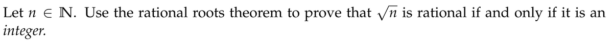 Let n € N. Use the rational roots theorem to prove that √ is rational if and only if it is an
integer.