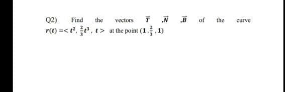 Q2)
Find
the
vectors
T N B of
the
curve
r(1) =< t, e. t> at the point (1. 1)
