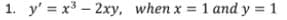 1. y' = x3 – 2xy, when x = 1 and y = 1
