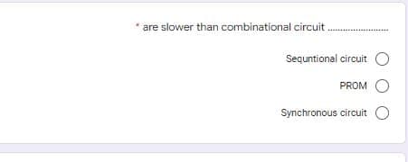 * are slower than combinational circuit
....
Seguntional circuit O
PROM O
Synchronous circuit O
