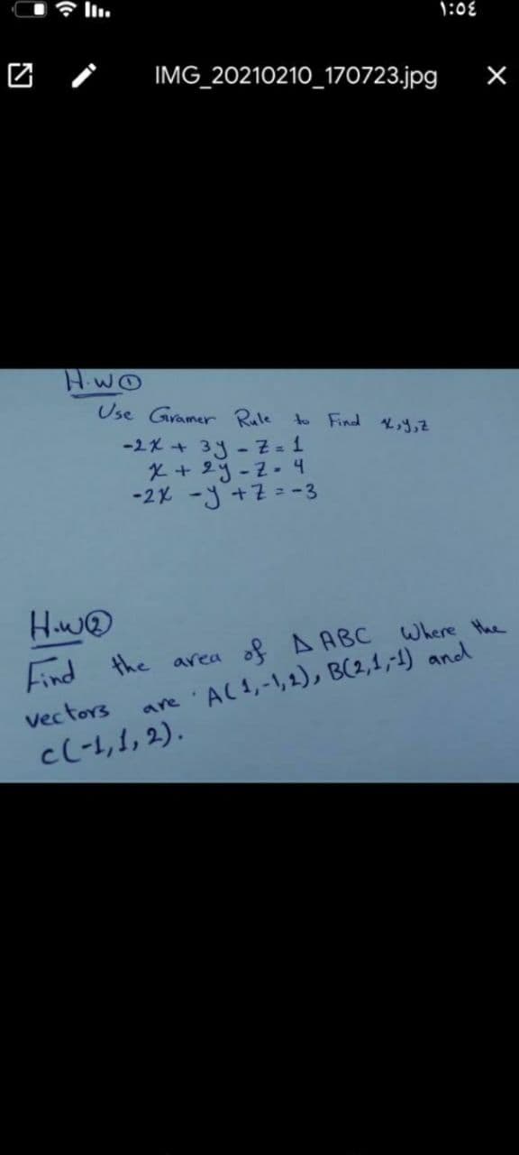 令ll.
1:0€
团 /
IMG_20210210_170723.jpg
HWO
Use Gramer Rule to Find K,2
-2x + 3y-Z = 1
X + 23-2-4
-2x -j +2 = -3
How@D
Find the area of A ABC Where Hhe
are AL1,-1,2), B(2,1,-1) and
vectors
cl-1,1, 2).
