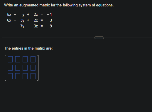 Write an augmented matrix for the following system of equations.
5x
6x
I
y +
3y +
7y
-
2z = -1
2z =
3
3z = -9
The entries in the matrix are:
BE