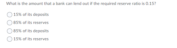 What is the amount that a bank can lend out if the required reserve ratio is 0.15?
15% of its deposits
85% of its reserves
85% of its deposits
15% of its reserves
