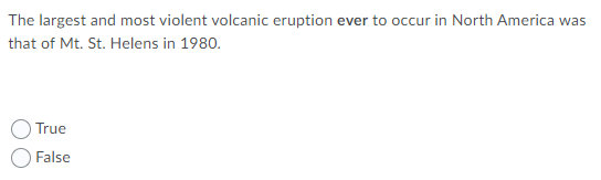 The largest and most violent volcanic eruption ever to occur in North America was
that of Mt. St. Helens in 1980.
True
False
