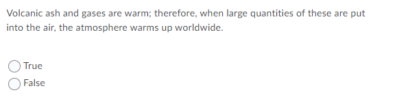 Volcanic ash and gases are warm; therefore, when large quantities of these are put
into the air, the atmosphere warms up worldwide.
True
O False
