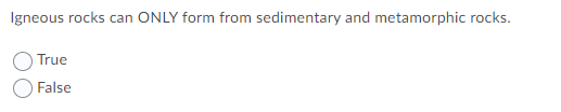 Igneous rocks can ONLY form from sedimentary and metamorphic rocks.
True
False
