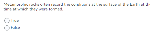 Metamorphic rocks often record the conditions at the surface of the Earth at the
time at which they were formed.
True
False
