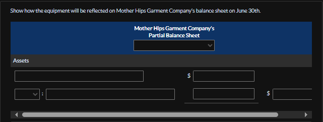 Show how the equipment will be reflected on Mother Hips Garment Company's balance sheet on June 30th.
Assets
Mother Hips Garment Company's
Partial Balance Sheet