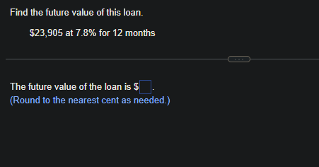 Find the future value of this loan.
$23,905 at 7.8% for 12 months
The future value of the loan is $
(Round to the nearest cent as needed.)