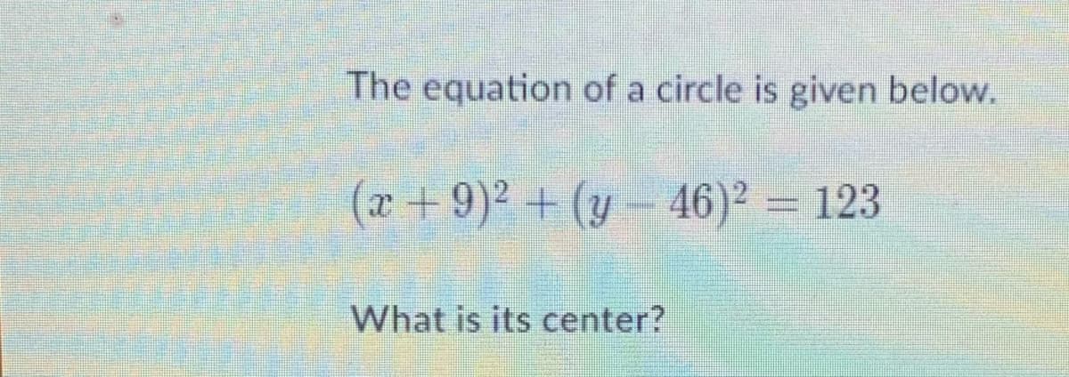 The equation of a circle is given below.
(x + 9)2 + (y- 46)² = 123
What is its center?
