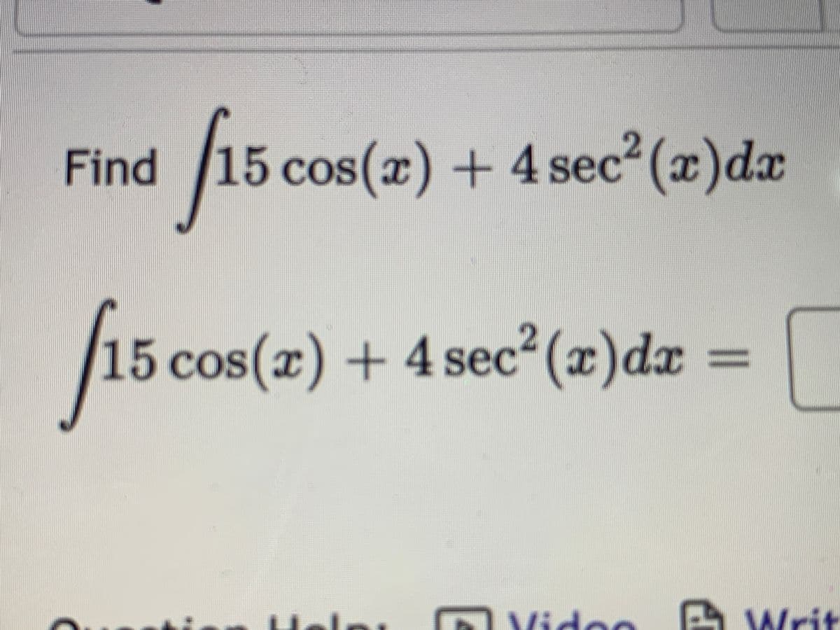 Find
15 cos(x) + 4 sec (x)dx
15 cos(x)
(æ) + 4 sec²(x)dæ
A Vides
A Writ
