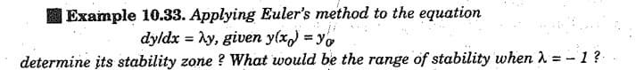 Example 10.33. Applying Euler's method to the equation
dyldx = hy, given ylx,) = yo
determine įts stability zone ? What would be the range of stability when 1 = - 1?
%3!
