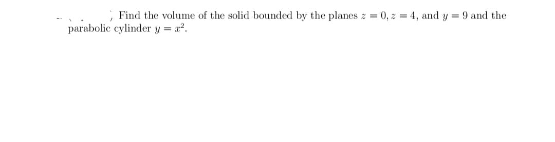 Find the volume of the solid bounded by the planes z = 0, z = 4, and y = 9 and the
parabolic cylinder y = x².
