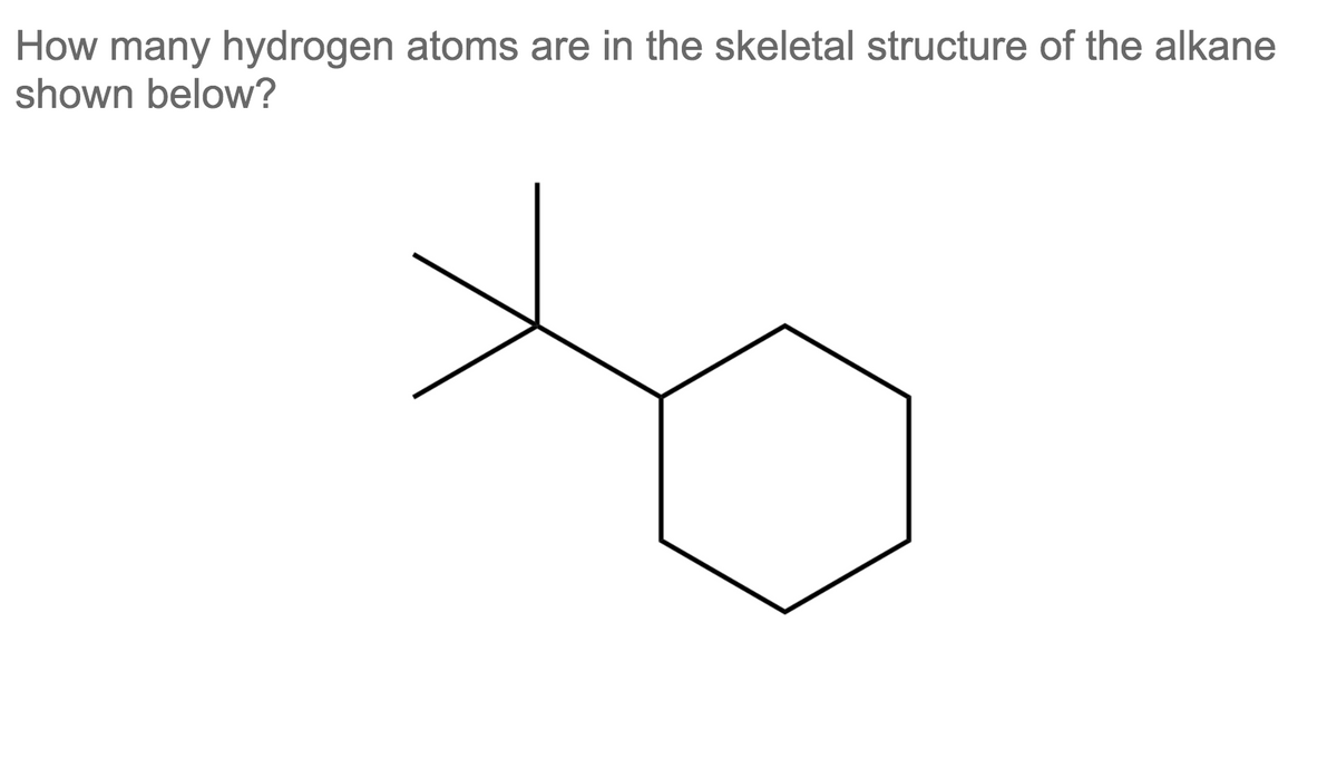 How many hydrogen atoms are in the skeletal structure of the alkane
shown below?

