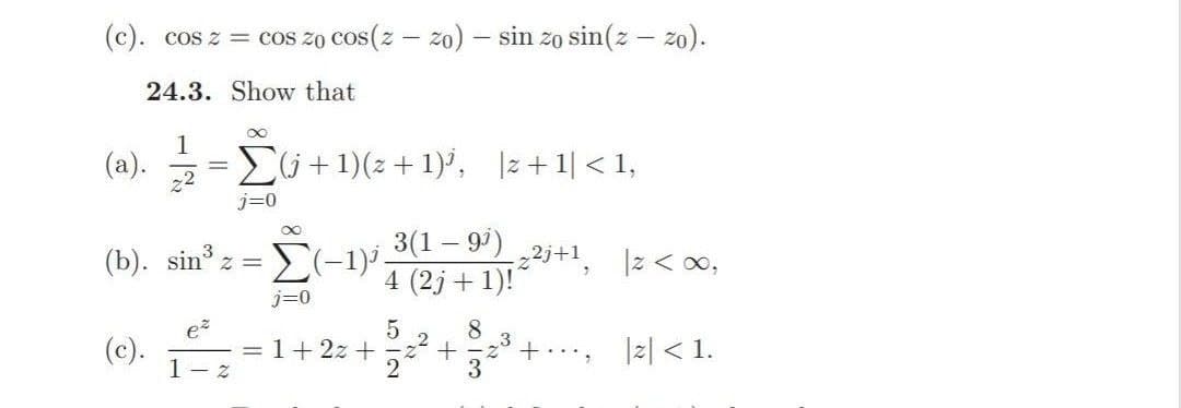 (c). cos z = cos zo cos(z – zo) – sin zo sin(z – zo).
24.3. Show that
1
(a).
Ei+1)(2 + 1)', 1z+1| < 1,
j=0
3(1 – 99)
(b). sin z
2j+1
4 (2j + 1)!
00 > 2|
j=0
ez
= 1+ 2z +
,2
3
8
3
(c).
+.., |z| < 1.
1- z
512
