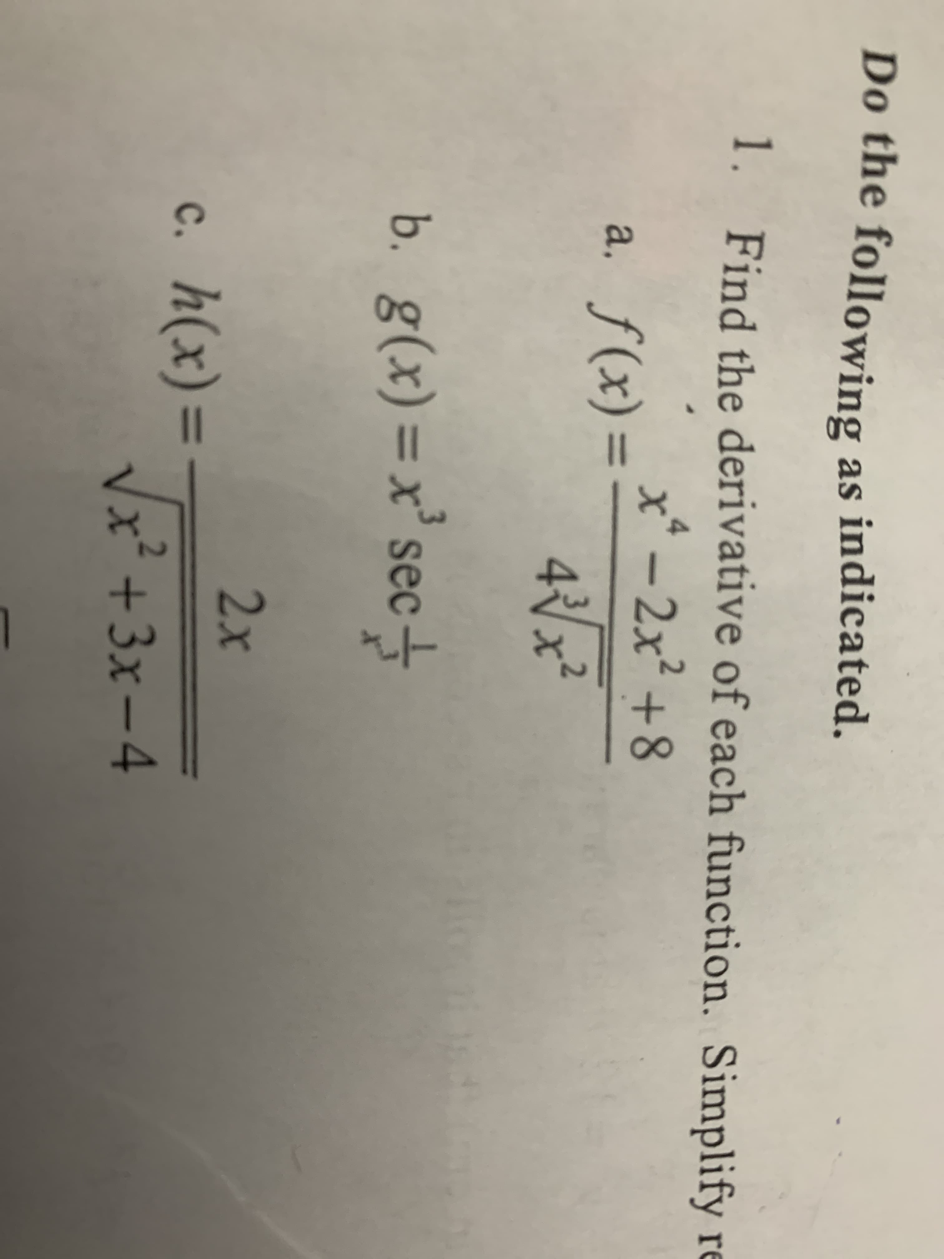 Do the following as indicated.
1.
Find the derivative of each function. Simplify re
4
X
x-2x28
a. f(x)=
4 0
2
b. g(x)= x sec+
3
2x
c. h(x)= 3x -4
2
