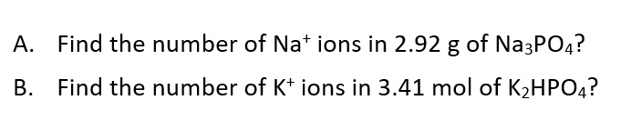 A. Find the number of Nat ions in 2.92 g of Na3PO4?
B. Find the number of K* ions in 3.41 mol of K2HPO4?
