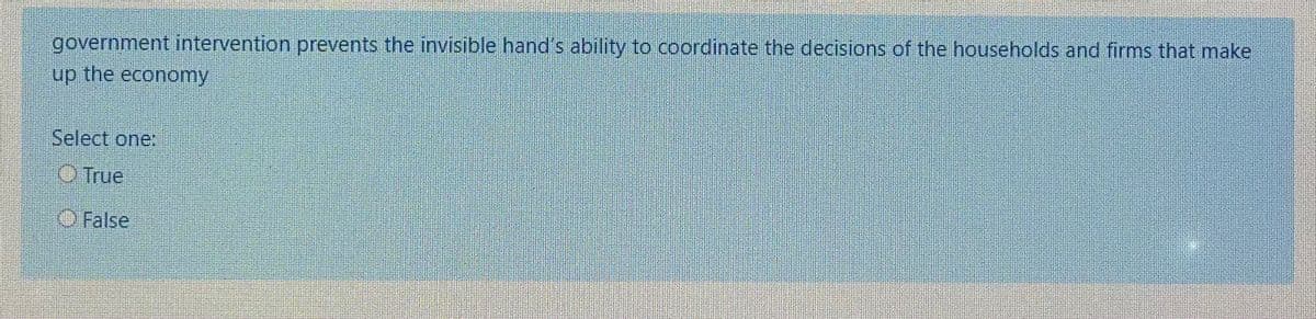 government intervention prevents the invisible hand's ability to coordinate the decisions of the households and firms that make
up the economy
Select one:
OTrue
O False
