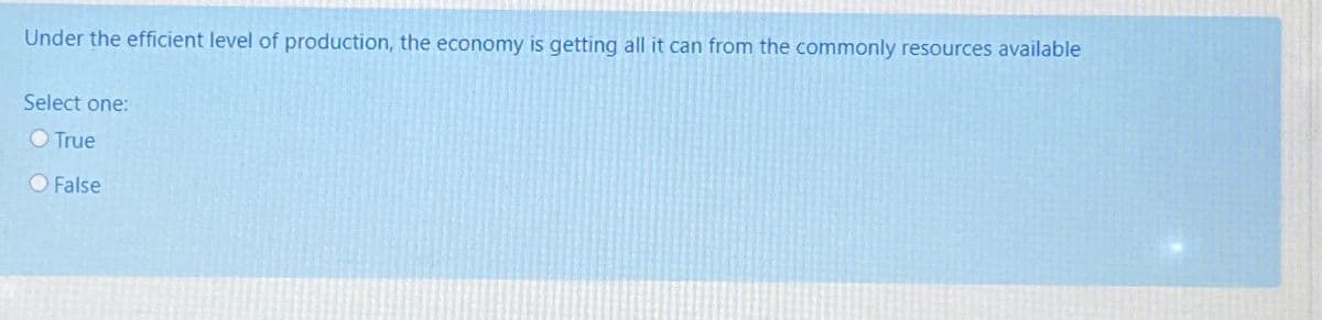 Under the efficient level of production, the economy is getting all it can from the commonly resources available
Select one:
O True
False
