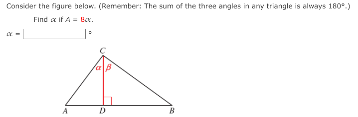 Consider the figure below. (Remember: The sum of the three angles in any triangle is always 180°.)
Find a if A = 8x.
laB
A
D
В
