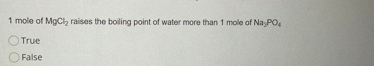 1 mole of MgCl, raises the boiling point of water more than 1 mole of Na3PO4
True
False
