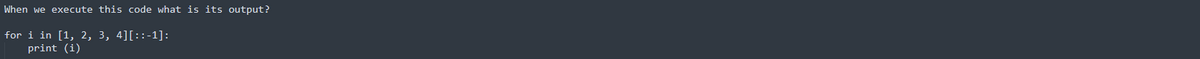 When we execute this code what is its output?
for i in [1, 2, 3, 4][::-1]:
print (i)
