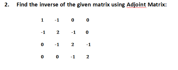 2.
Find the inverse of the given matrix using Adjoint Matrix:
1
-1
0 0
-1 2
-1 0
0
-1
2
-1
0 0 -1 2