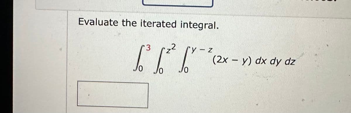 Evaluate the iterated integral.
3 "z²
2
y - z
[ [ [ 2
(2x - y) dx dy dz