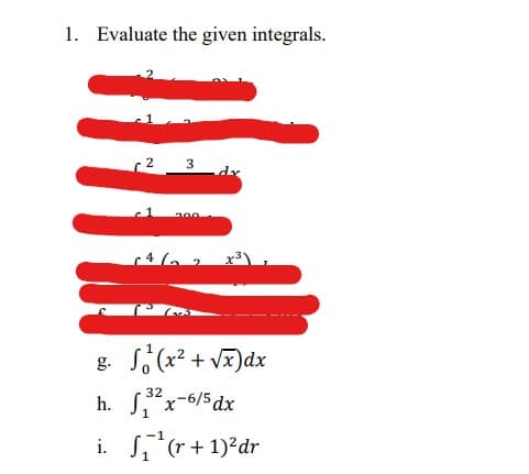 1. Evaluate the given integrals.
g.
h.
i.
2 3
64/2 x³)
(x² +√x) dx
32
x-6/5dx
1
₁¹(r + 1)² dr