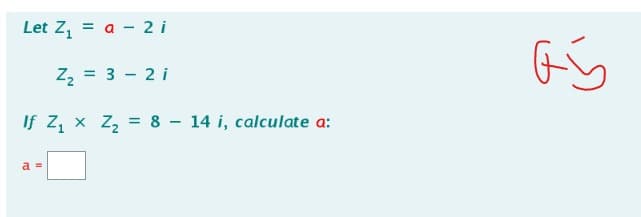 Let Z₁ = a 2 i
Z₂ = 3 - 2 i
If Z₁
a =
x Z₂ = 8 14 i, calculate a:
aj