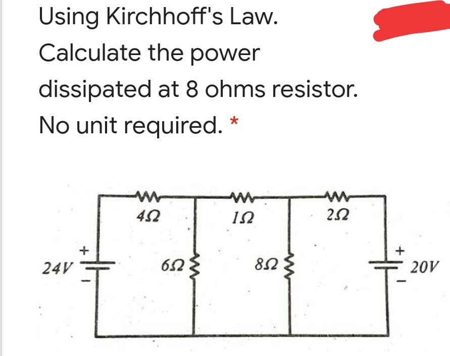 Using Kirchhoff's Law.
Calculate the power
dissipated at 8 ohms resistor.
No unit required. *
22
24V
20V
