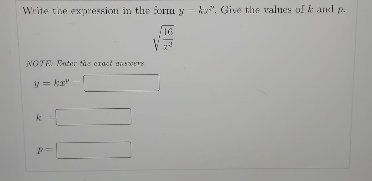 Write the expression in the form y = kxº. Give the values of k and p.
16
x3
NOTE: Enter the exact answers.
y = kx²
k
р
||