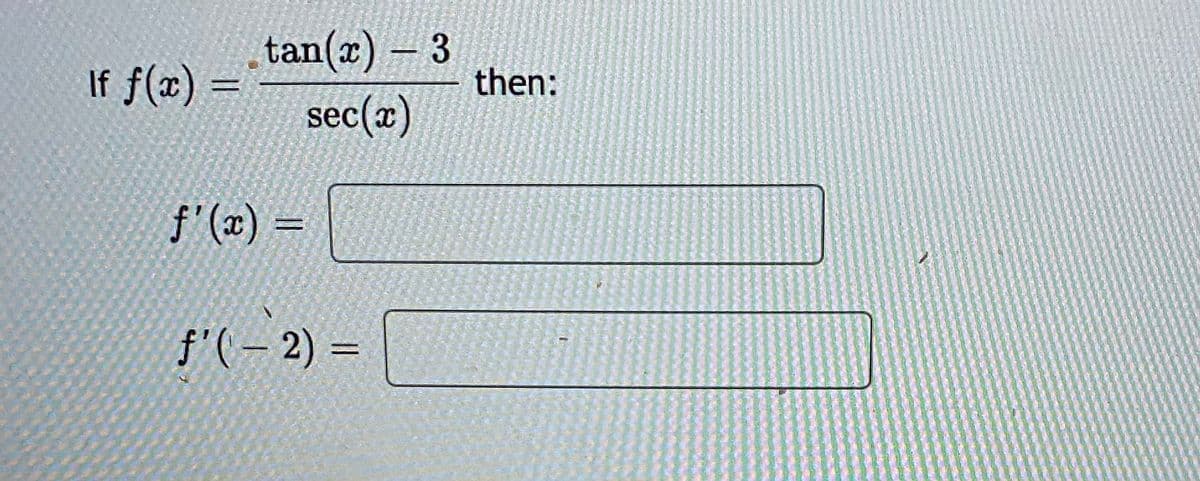 If f(x) =
tan(x) - 3
sec(x)
f'(x) =
f'(-2) =
then: