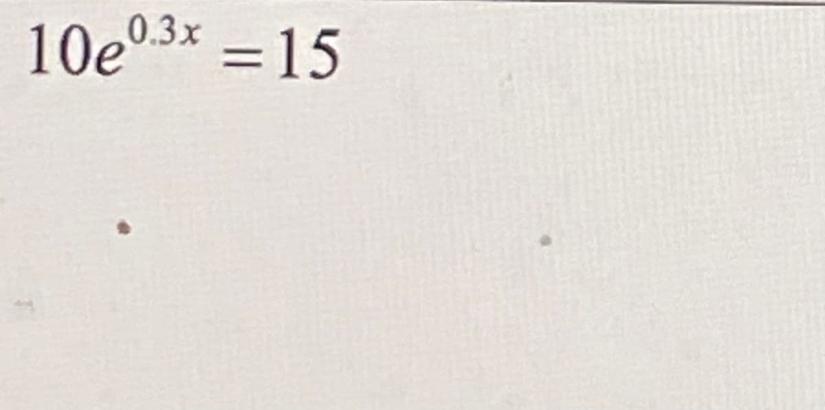 10e0.3x = 15