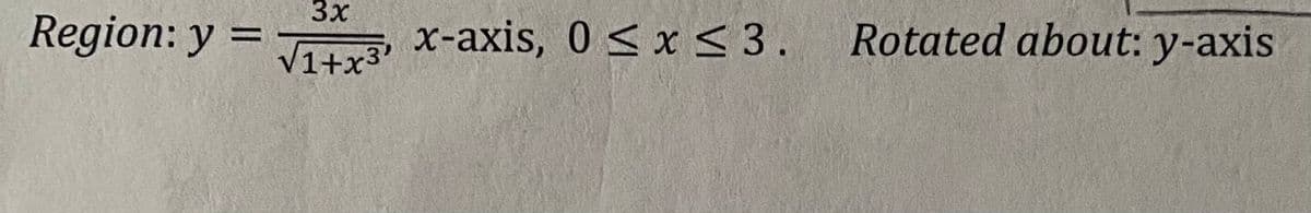 3x
Region: y = √1+x3 x-axis, 0≤x≤ 3.
√₁+x³
x-axis, 0 ≤ x ≤
3. Rotated about: y-axis