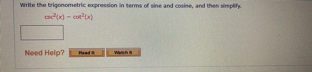 Write the trigonometric expression in terms of sine and cosine, and then simplify.
CSC
csc²(x) – cot?(x)
Need Help?
Read It
Watch It
