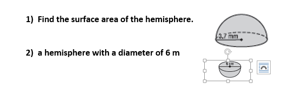 1) Find the surface area of the hemisphere.
3.7 mm
2) a hemisphere with a diameter of 6 m
