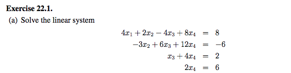 Solve the linear system
4x1 + 2r2 – 4x3 + 8x4 = 8
-3r2 + 6x3 + 12x4
-6
I3 + 4x4
2
214
= 6
