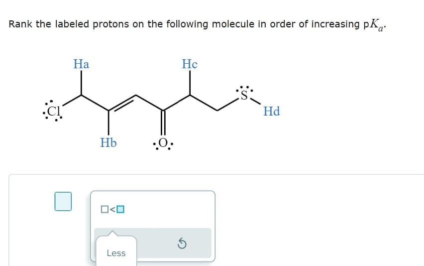 Rank the labeled protons on the following molecule in order of increasing pKa.
CI
Ha
Hb
O<O
Less
.O.
Hc
Hd