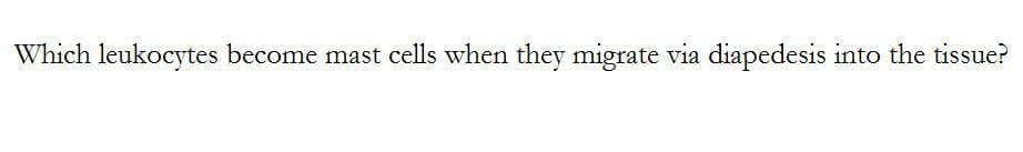 Which leukocytes become mast cells when they migrate via diapedesis into the tissue?