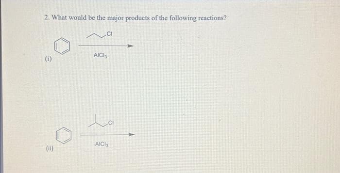 2. What would be the major products of the following reactions?
e
AICI3
La
AICI