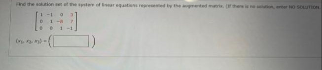 Find the solution set of the system of linear equations represented by the augmented matrix. (f there is no solution, enter NO SOLUTION.
1-1
1 -8
1-1
(x, 2, ) -
